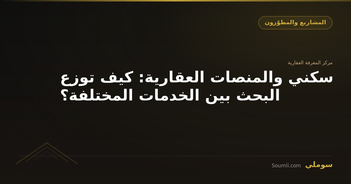 سكني والمنصات العقارية: كيف توزع البحث بين الخدمات المختلفة؟