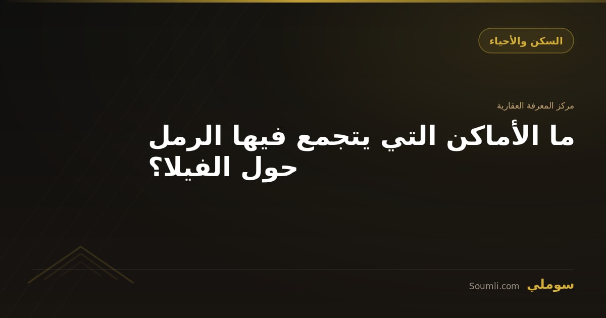 ما الأماكن التي يتجمع فيها الرمل حول الفيلا؟