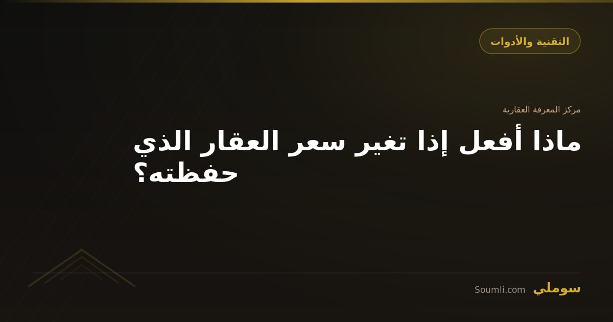 ماذا أفعل إذا تغير سعر العقار الذي حفظته؟