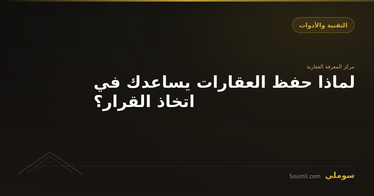 لماذا حفظ العقارات يساعدك في اتخاذ القرار؟