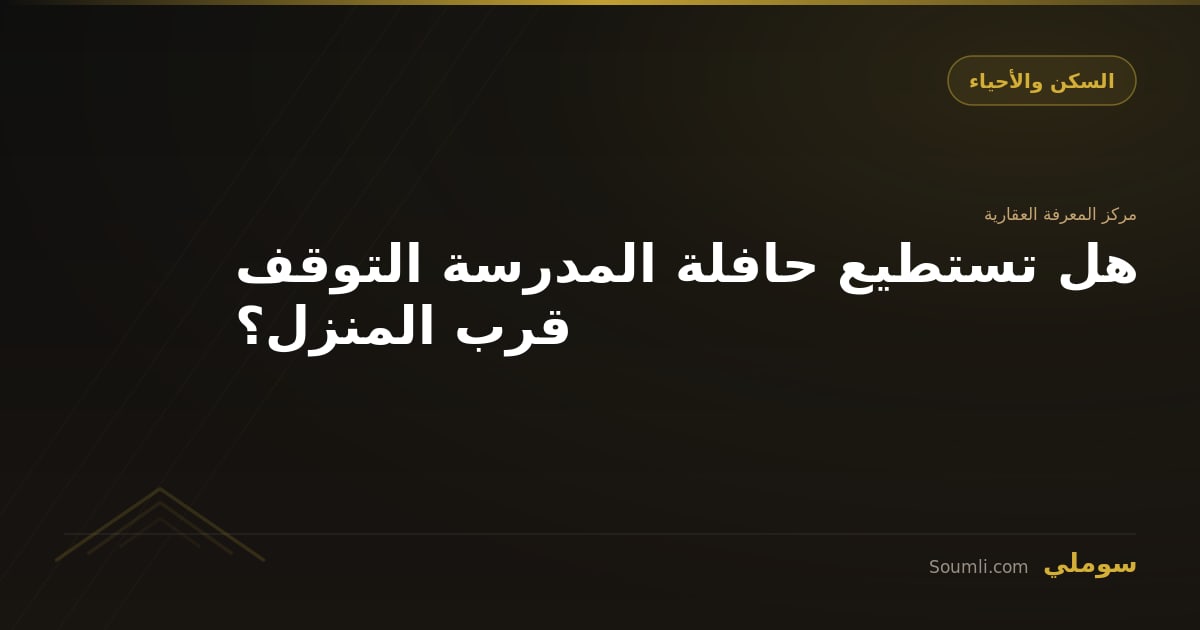 هل تستطيع حافلة المدرسة التوقف قرب المنزل؟