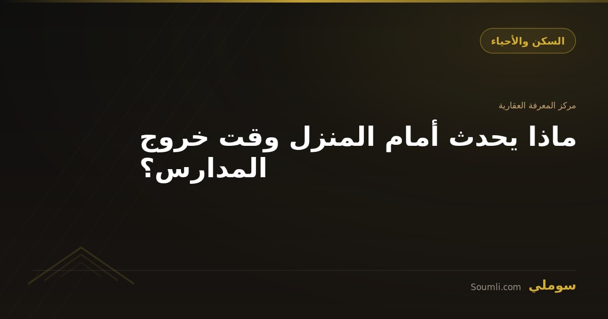 ماذا يحدث أمام المنزل وقت خروج المدارس؟