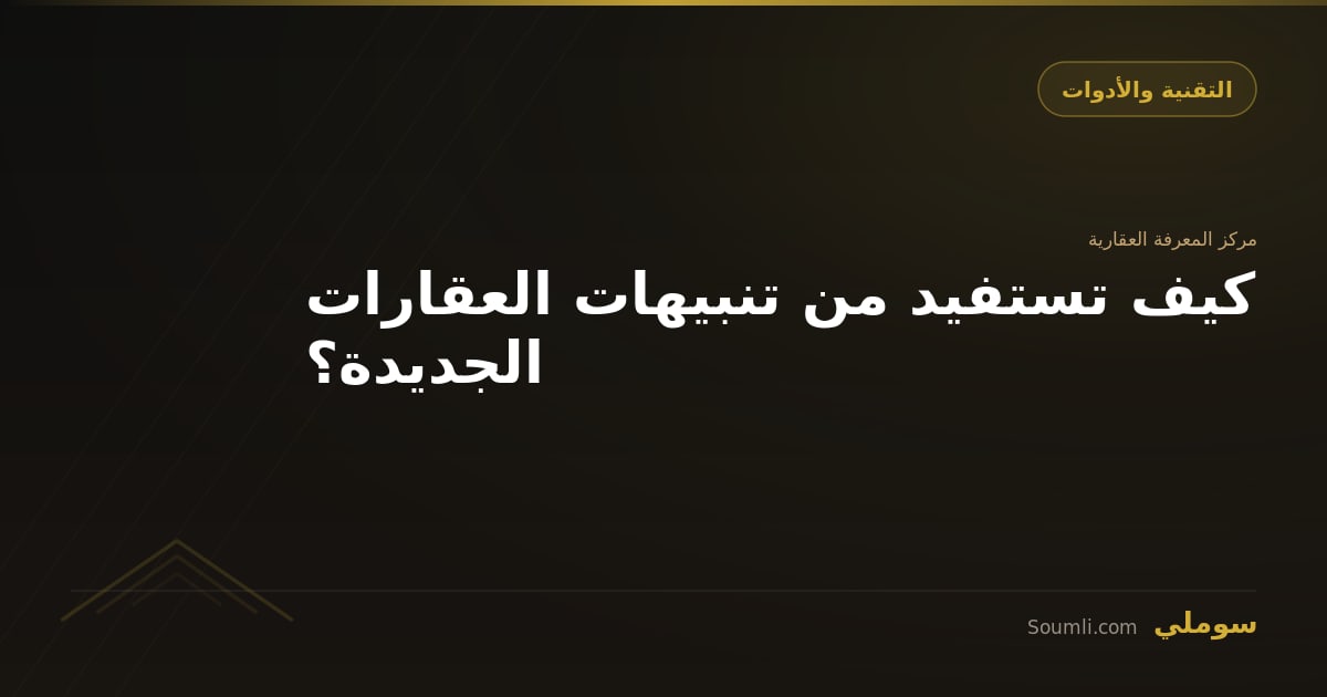 كيف تستفيد من تنبيهات العقارات الجديدة؟