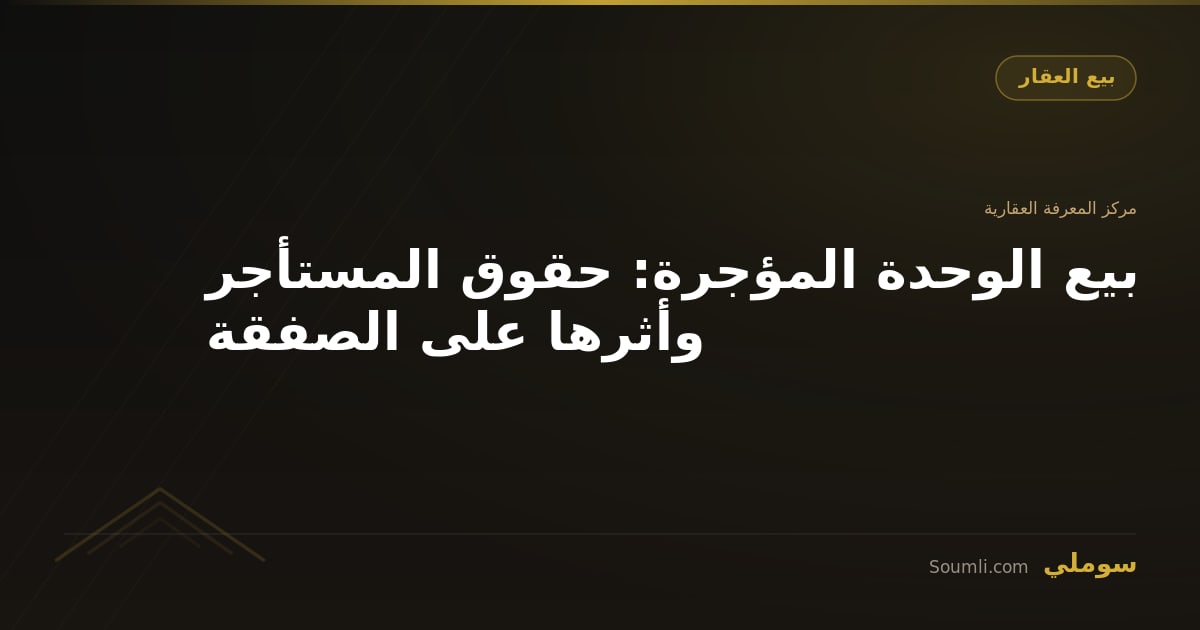 بيع الوحدة المؤجرة: حقوق المستأجر وأثرها على الصفقة