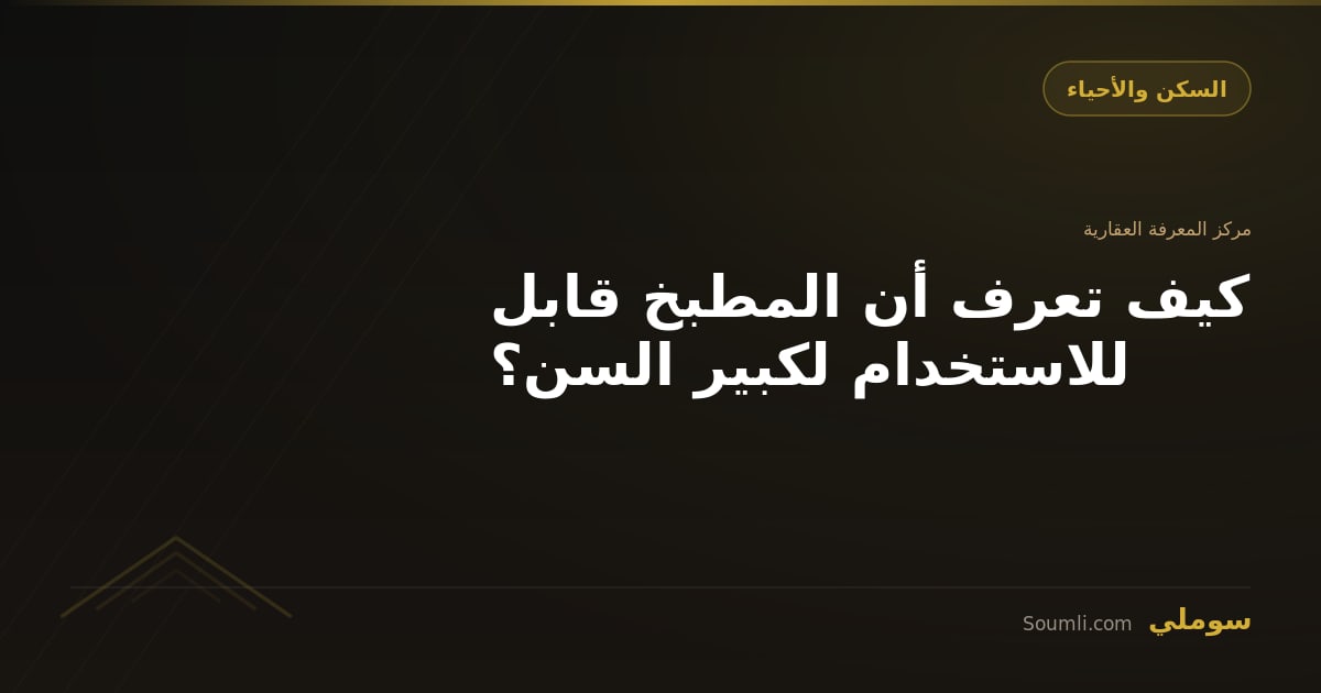 كيف تعرف أن المطبخ قابل للاستخدام لكبير السن؟