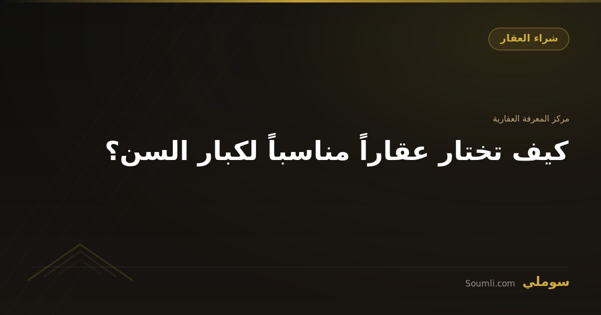 كيف تختار عقاراً مناسباً لكبار السن؟