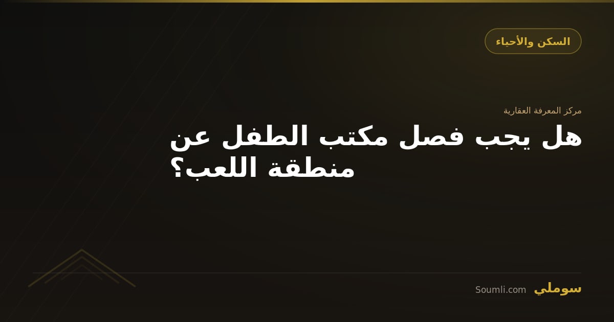 هل يجب فصل مكتب الطفل عن منطقة اللعب؟