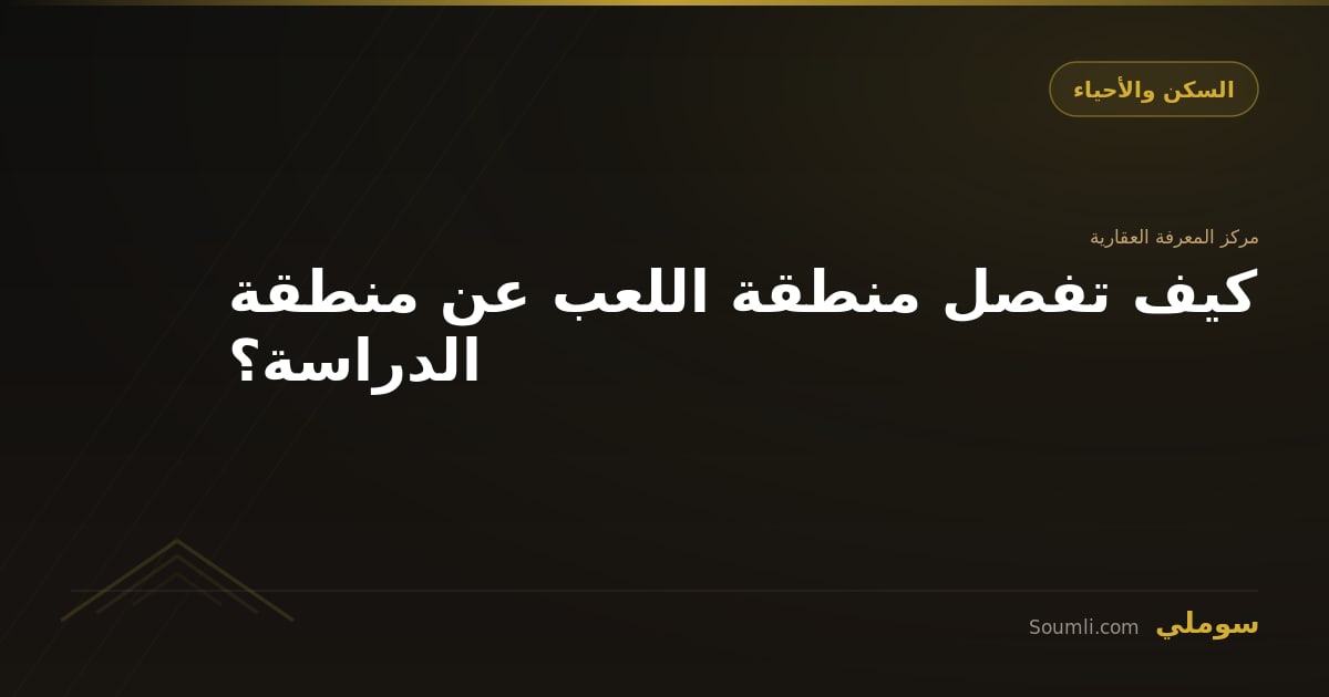 كيف تفصل منطقة اللعب عن منطقة الدراسة؟