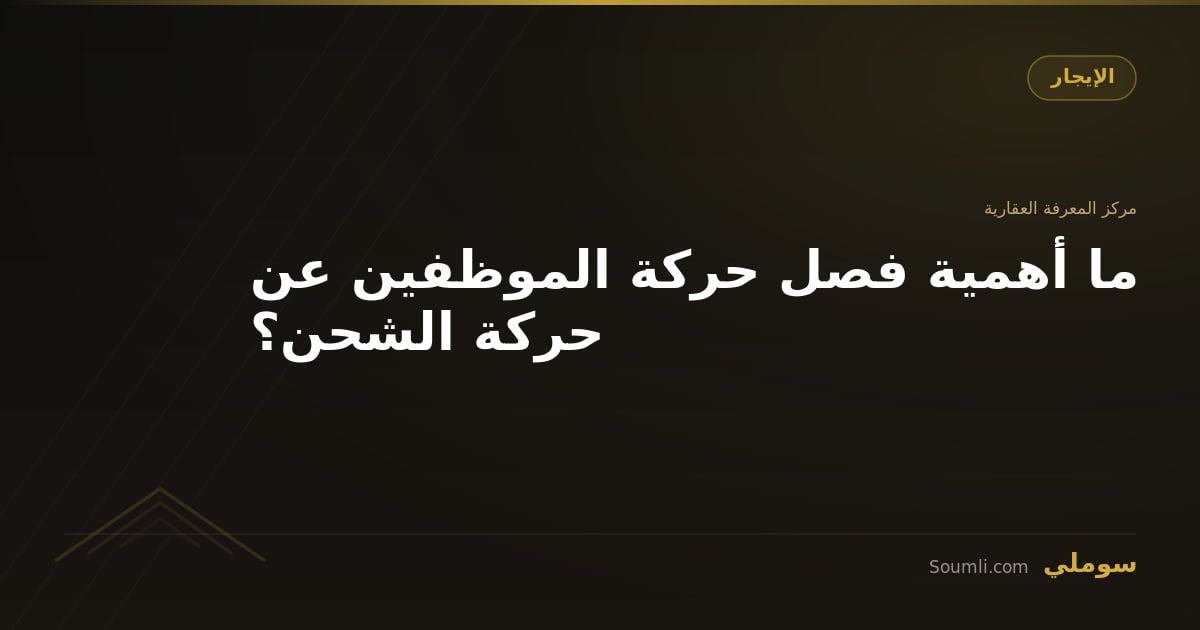 ما أهمية فصل حركة الموظفين عن حركة الشحن؟
