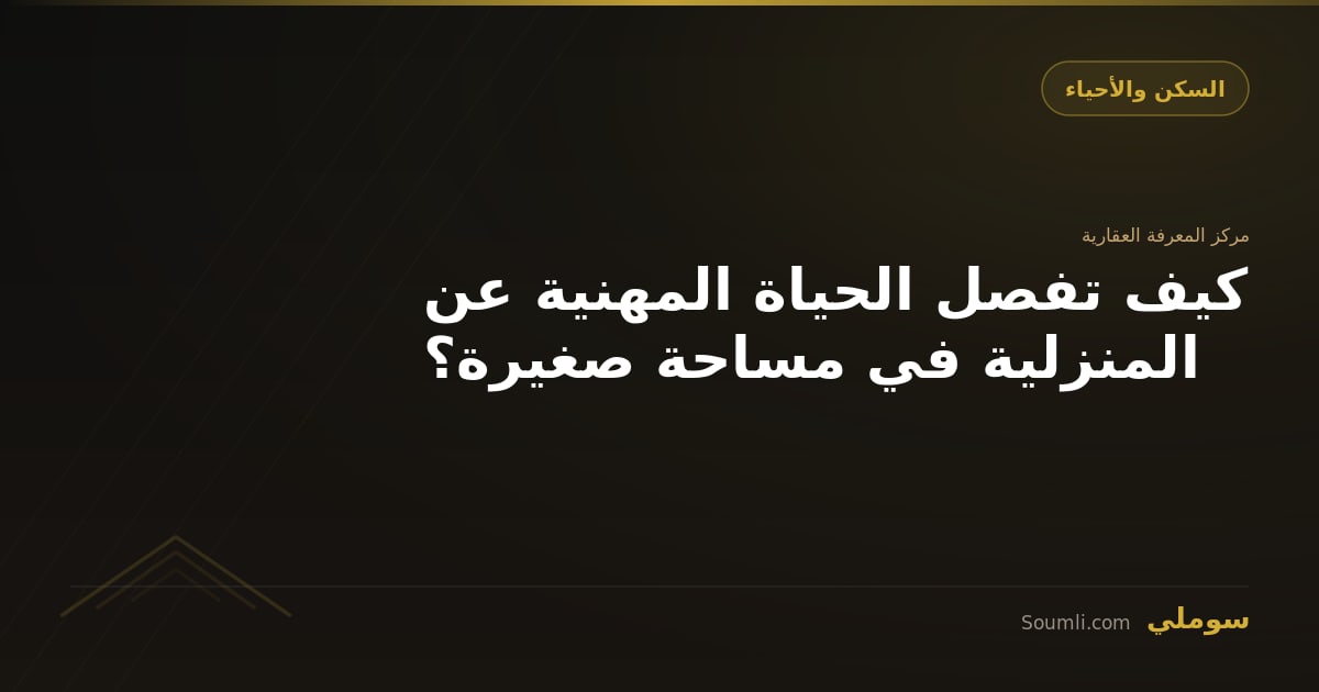 كيف تفصل الحياة المهنية عن المنزلية في مساحة صغيرة؟