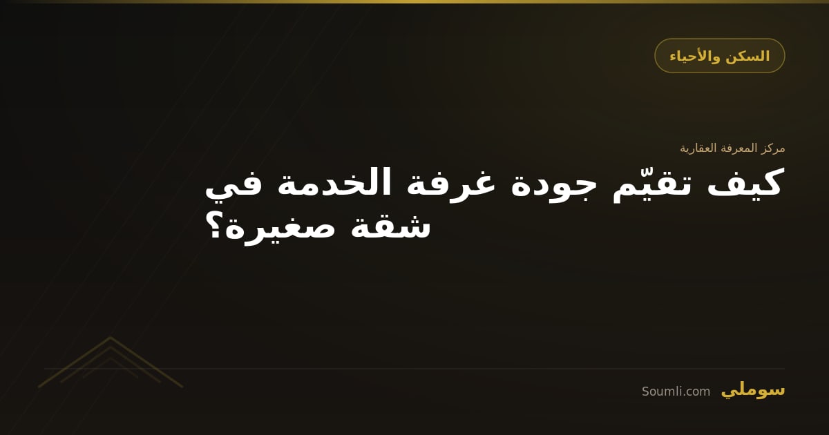 كيف تقيّم جودة غرفة الخدمة في شقة صغيرة؟