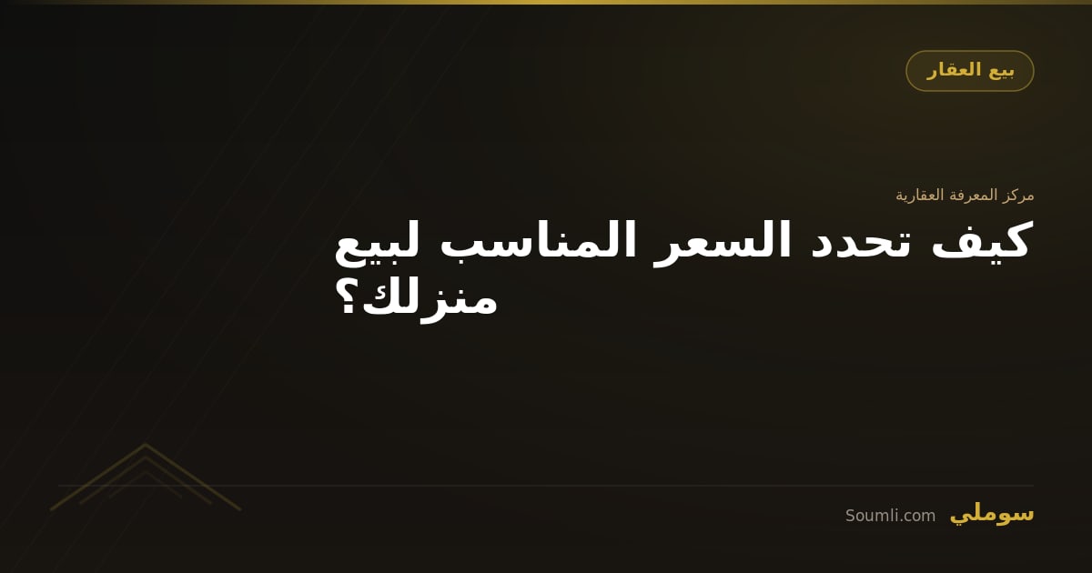كيف تحدد السعر المناسب لبيع منزلك؟