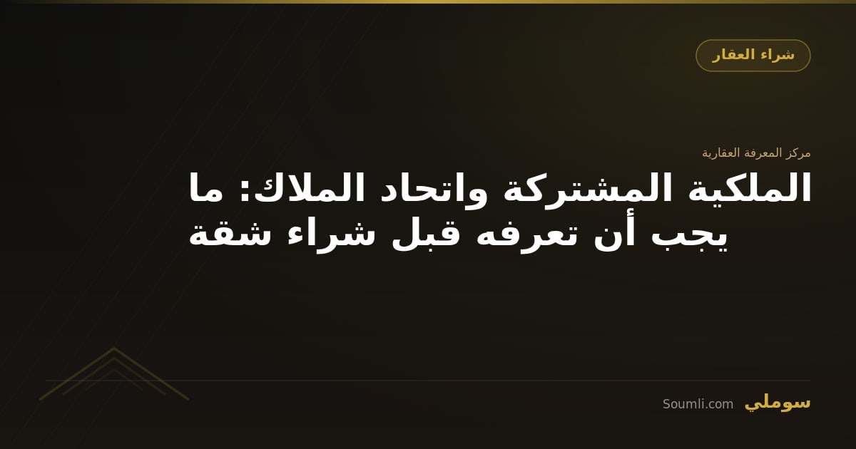الملكية المشتركة واتحاد الملاك: ما يجب أن تعرفه قبل شراء شقة