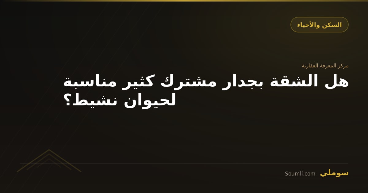 هل الشقة بجدار مشترك كثير مناسبة لحيوان نشيط؟