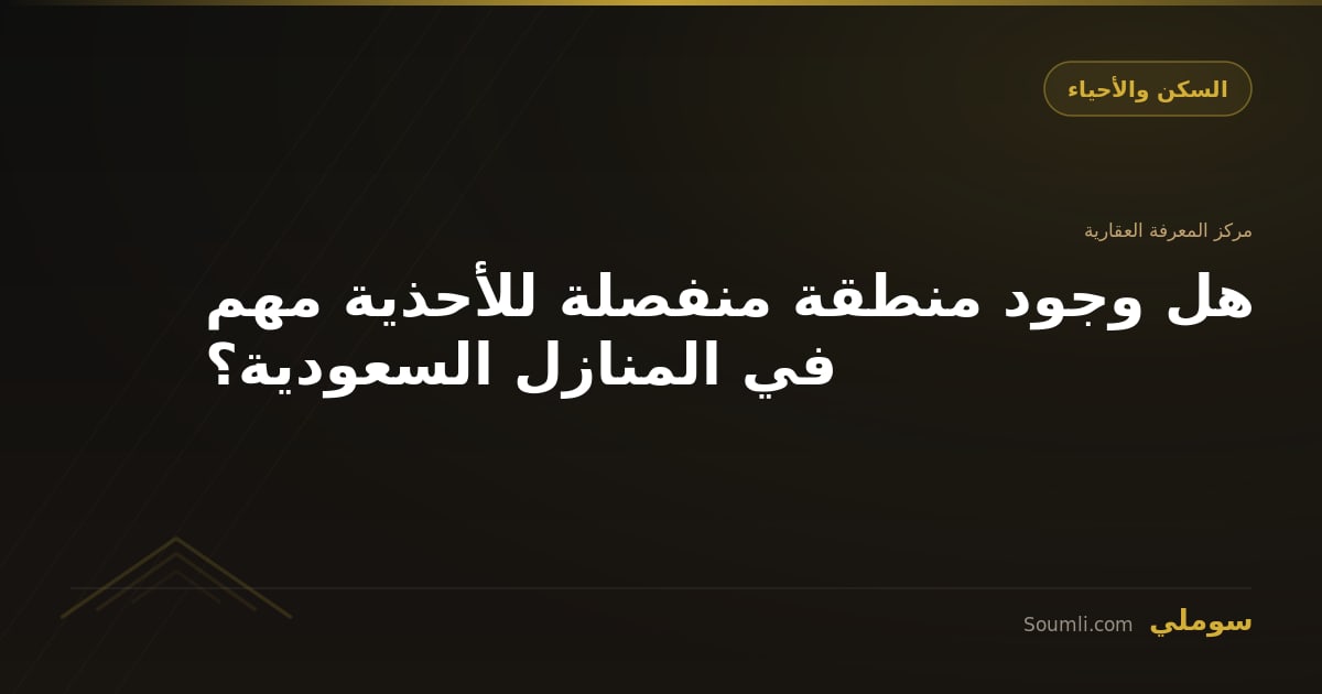 هل وجود منطقة منفصلة للأحذية مهم في المنازل السعودية؟