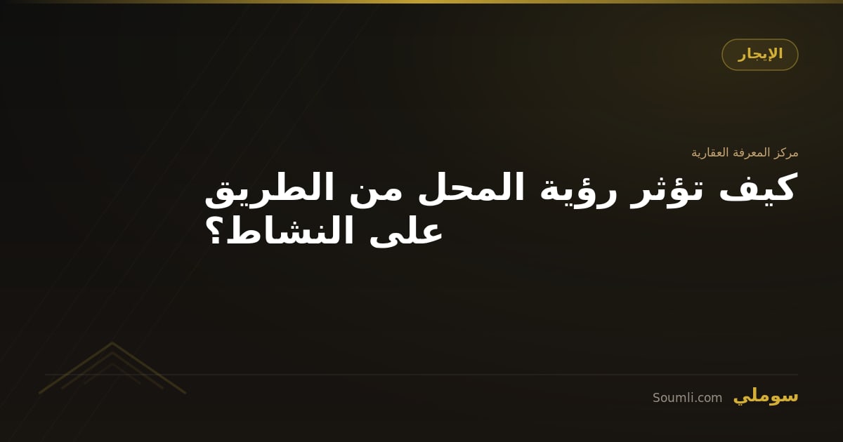 كيف تؤثر رؤية المحل من الطريق على النشاط؟