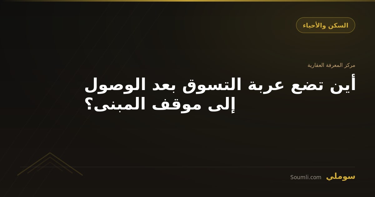 أين تضع عربة التسوق بعد الوصول إلى موقف المبنى؟