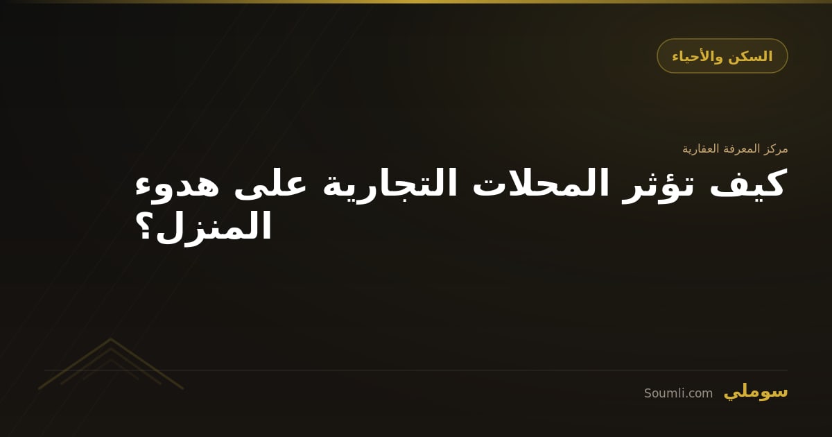 كيف تؤثر المحلات التجارية على هدوء المنزل؟