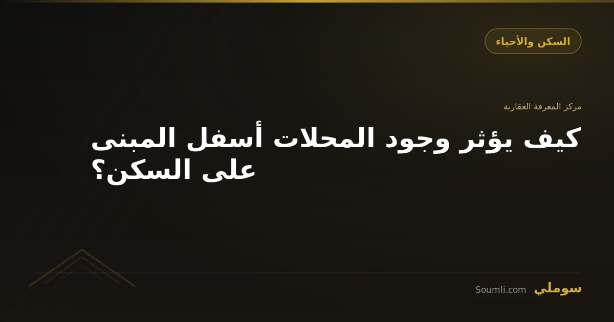 كيف يؤثر وجود المحلات أسفل المبنى على السكن؟
