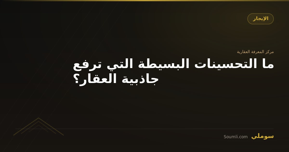ما التحسينات البسيطة التي ترفع جاذبية العقار؟