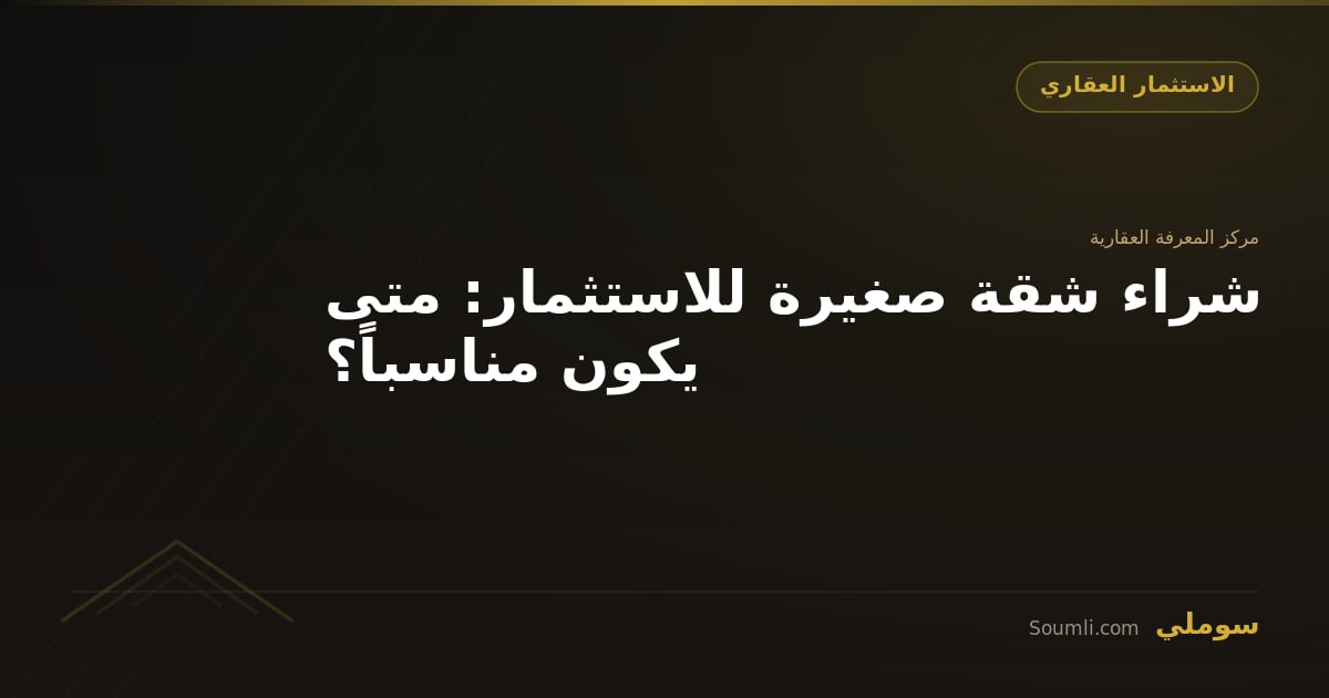 شراء شقة صغيرة للاستثمار: متى يكون مناسباً؟