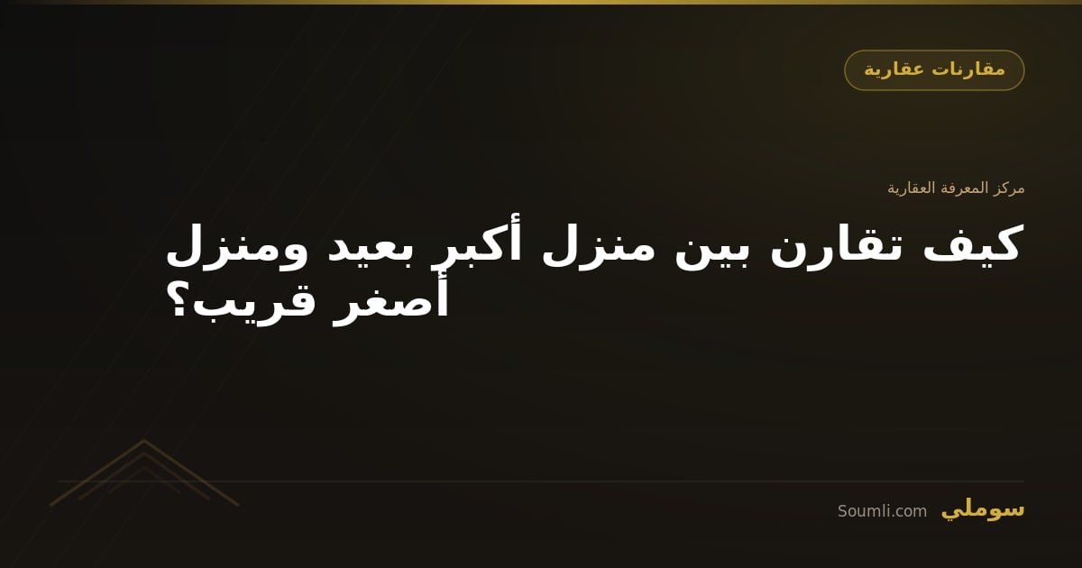 كيف تقارن بين منزل أكبر بعيد ومنزل أصغر قريب؟