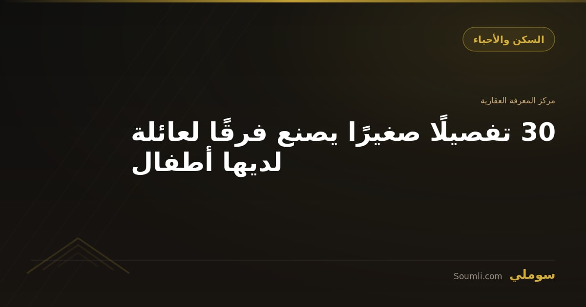 30 تفصيلًا صغيرًا يصنع فرقًا لعائلة لديها أطفال