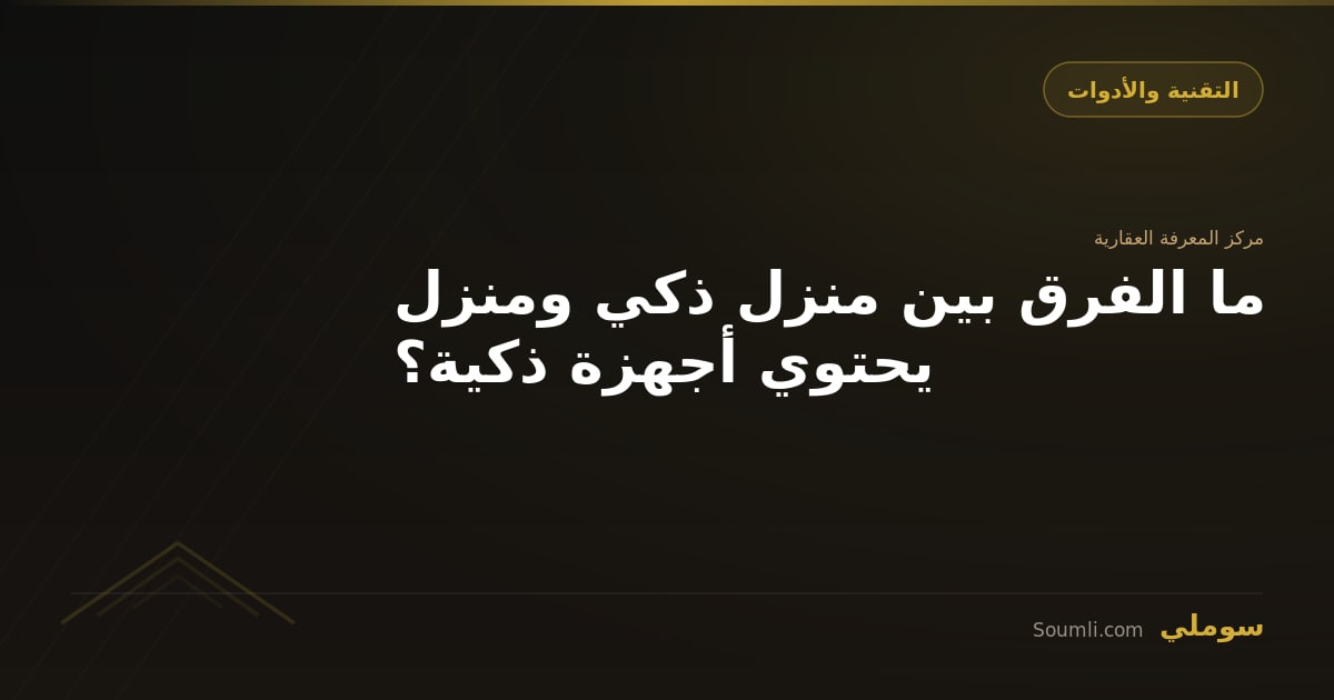 ما الفرق بين منزل ذكي ومنزل يحتوي أجهزة ذكية؟