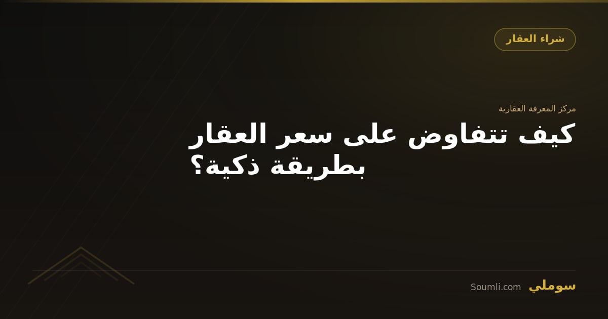 كيف تتفاوض على سعر العقار بطريقة ذكية؟