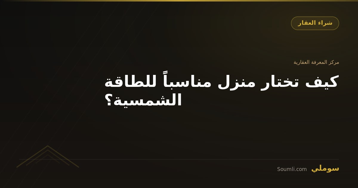 كيف تختار منزل مناسباً للطاقة الشمسية؟