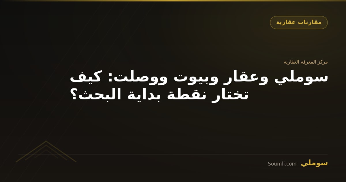 سوملي وعقار وبيوت ووصلت: كيف تختار نقطة بداية البحث؟
