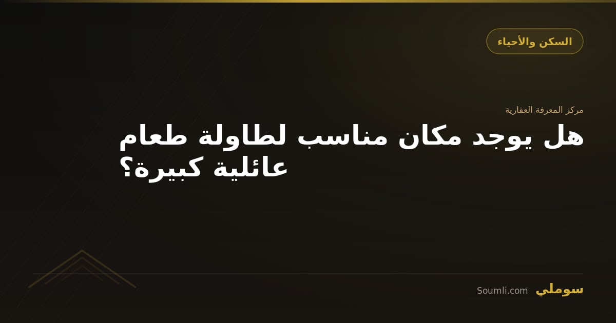 هل يوجد مكان مناسب لطاولة طعام عائلية كبيرة؟