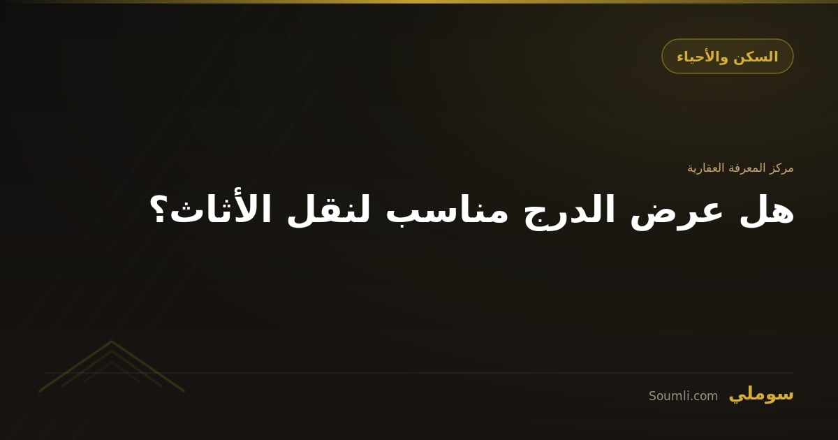 هل عرض الدرج مناسب لنقل الأثاث؟