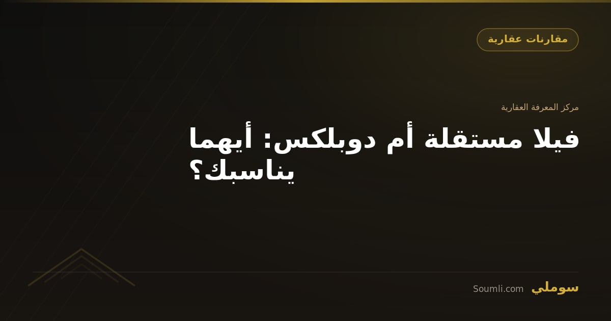 فيلا مستقلة أم دوبلكس: أيهما يناسبك؟