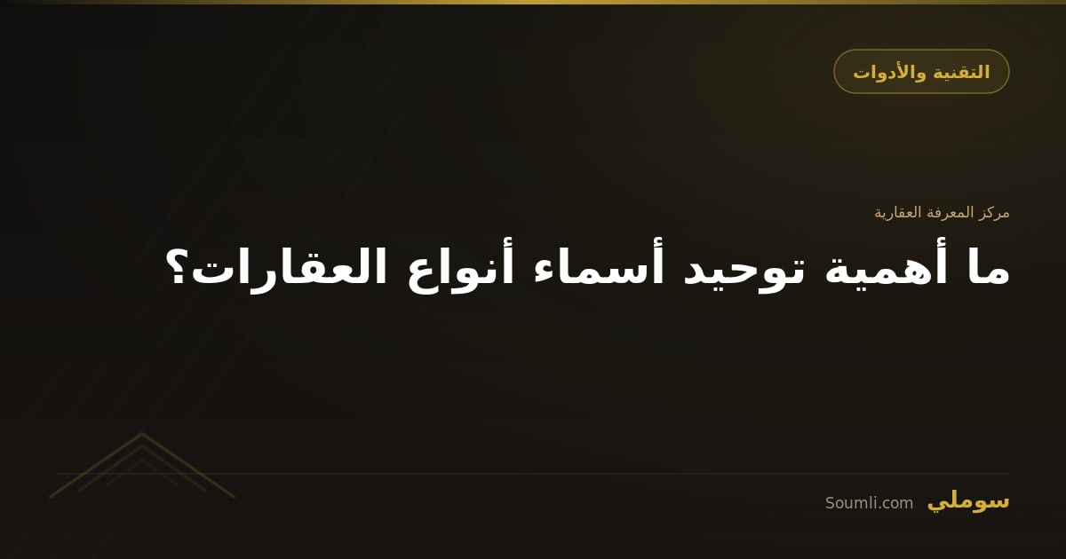 ما أهمية توحيد أسماء أنواع العقارات؟