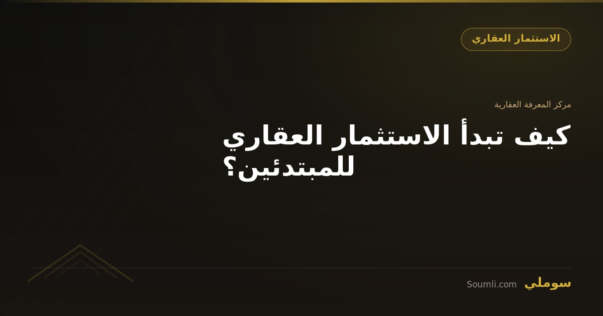 كيف تبدأ الاستثمار العقاري للمبتدئين؟