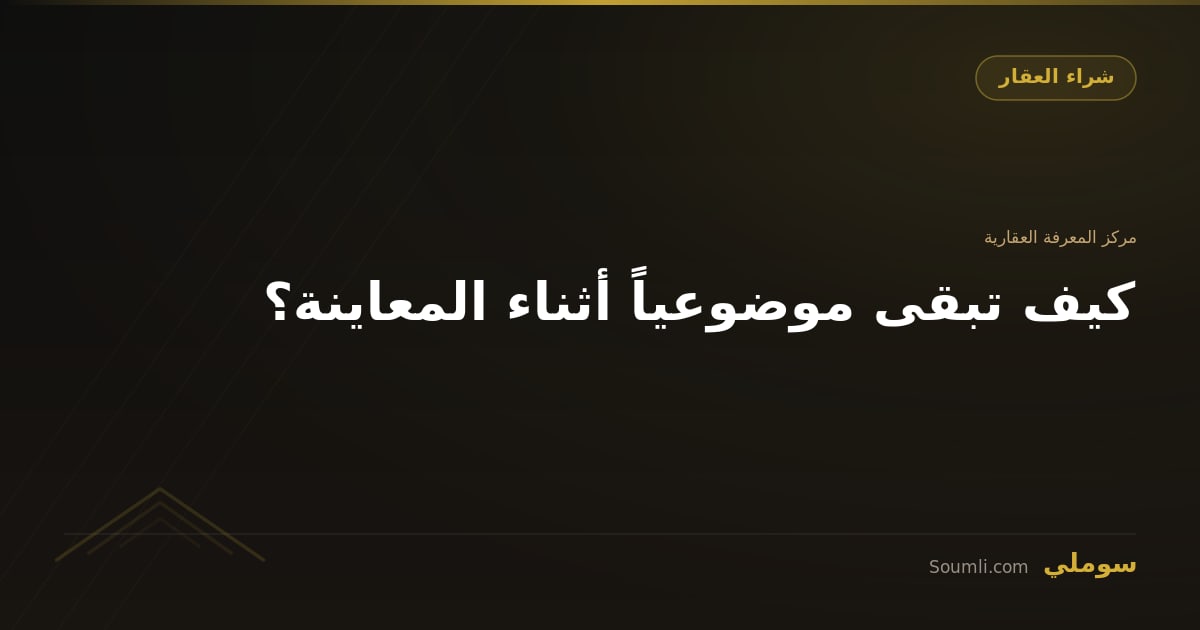 كيف تبقى موضوعياً أثناء المعاينة؟