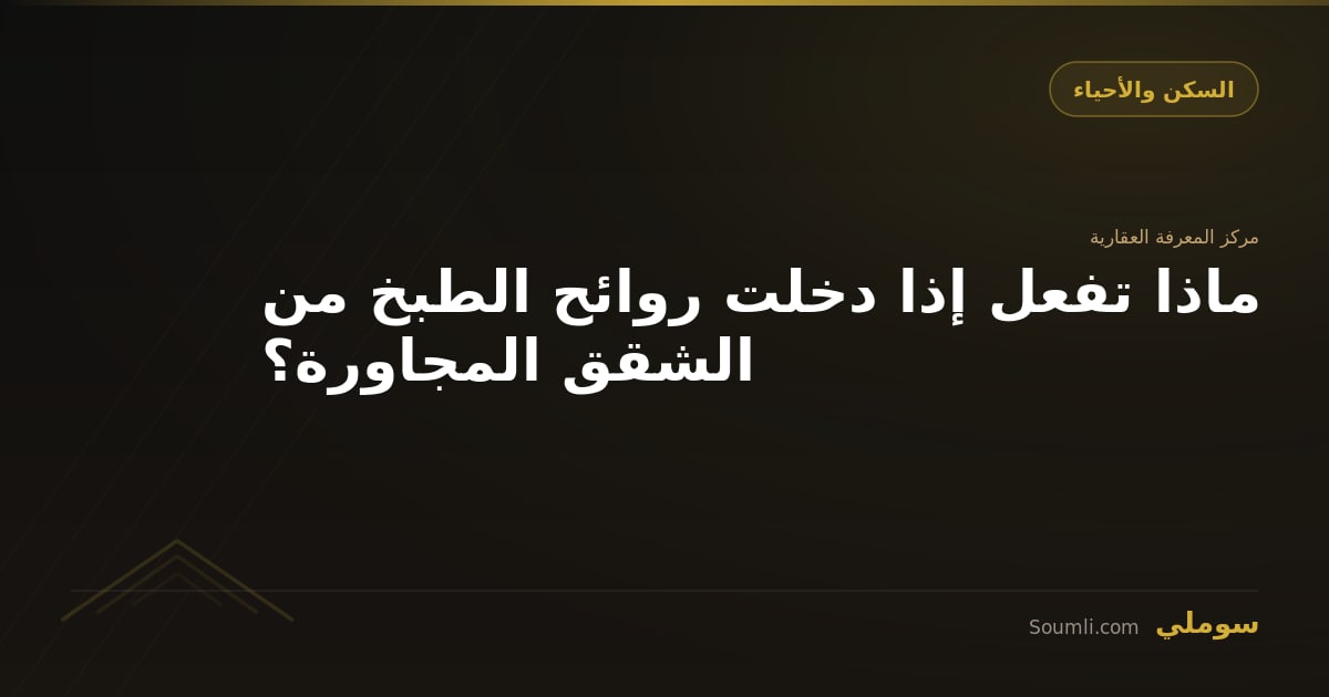 ماذا تفعل إذا دخلت روائح الطبخ من الشقق المجاورة؟