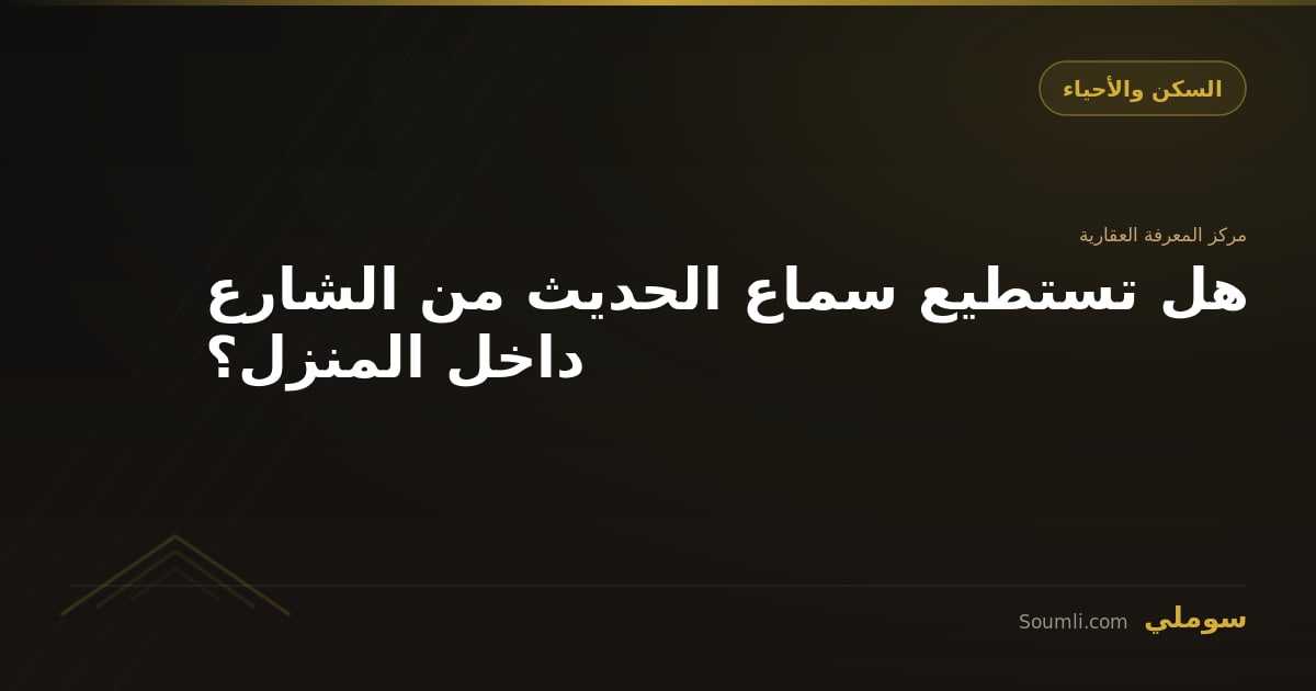 هل تستطيع سماع الحديث من الشارع داخل المنزل؟