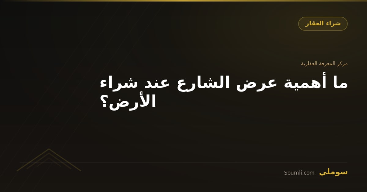 ما أهمية عرض الشارع عند شراء الأرض؟