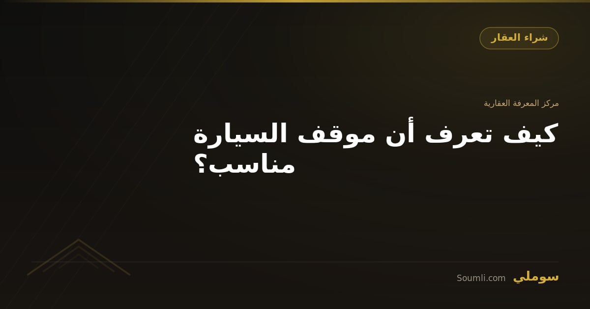 كيف تعرف أن موقف السيارة مناسب؟