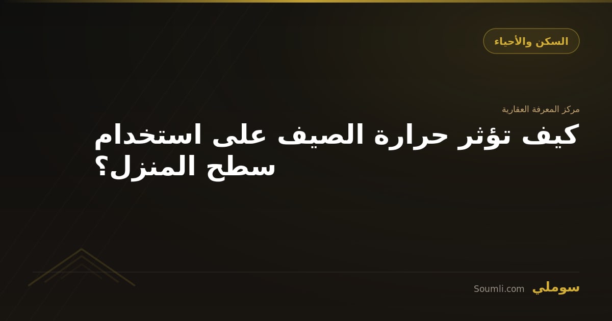 كيف تؤثر حرارة الصيف على استخدام سطح المنزل؟