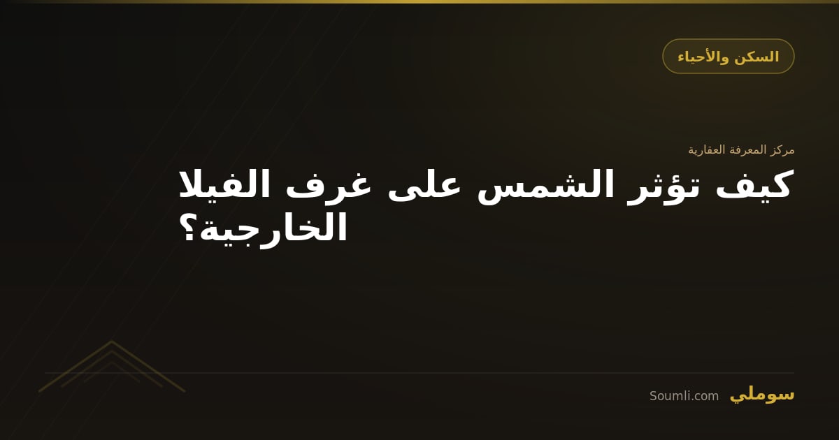 كيف تؤثر الشمس على غرف الفيلا الخارجية؟