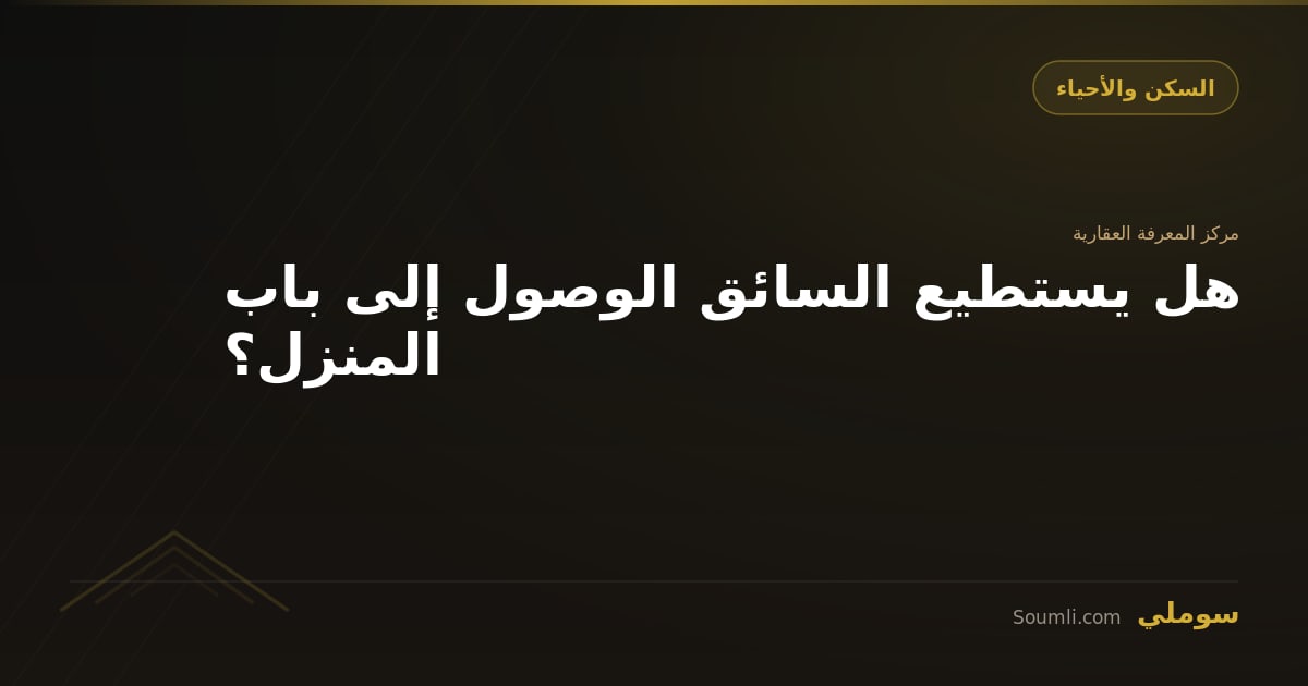 هل يستطيع السائق الوصول إلى باب المنزل؟