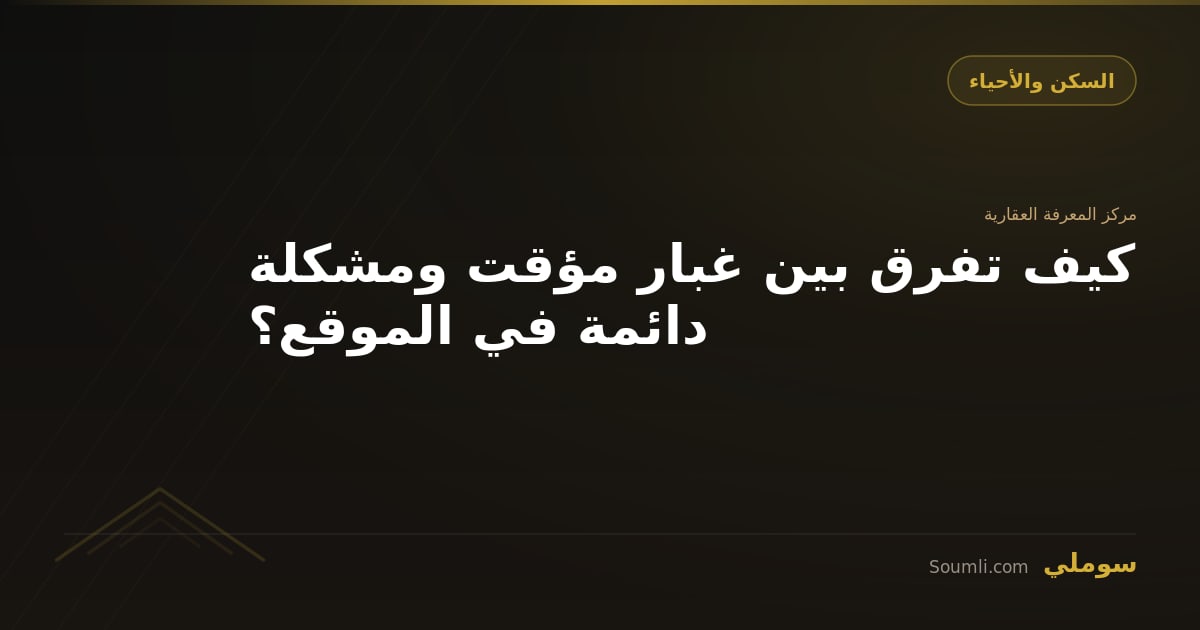 كيف تفرق بين غبار مؤقت ومشكلة دائمة في الموقع؟