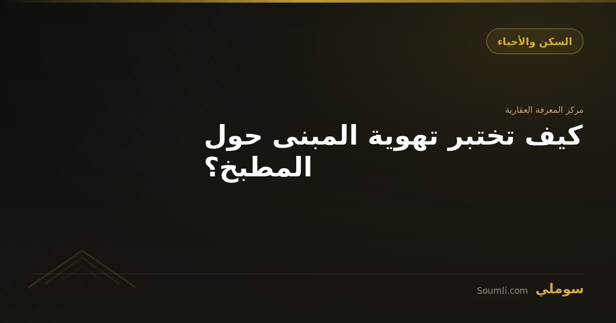 كيف تختبر تهوية المبنى حول المطبخ؟