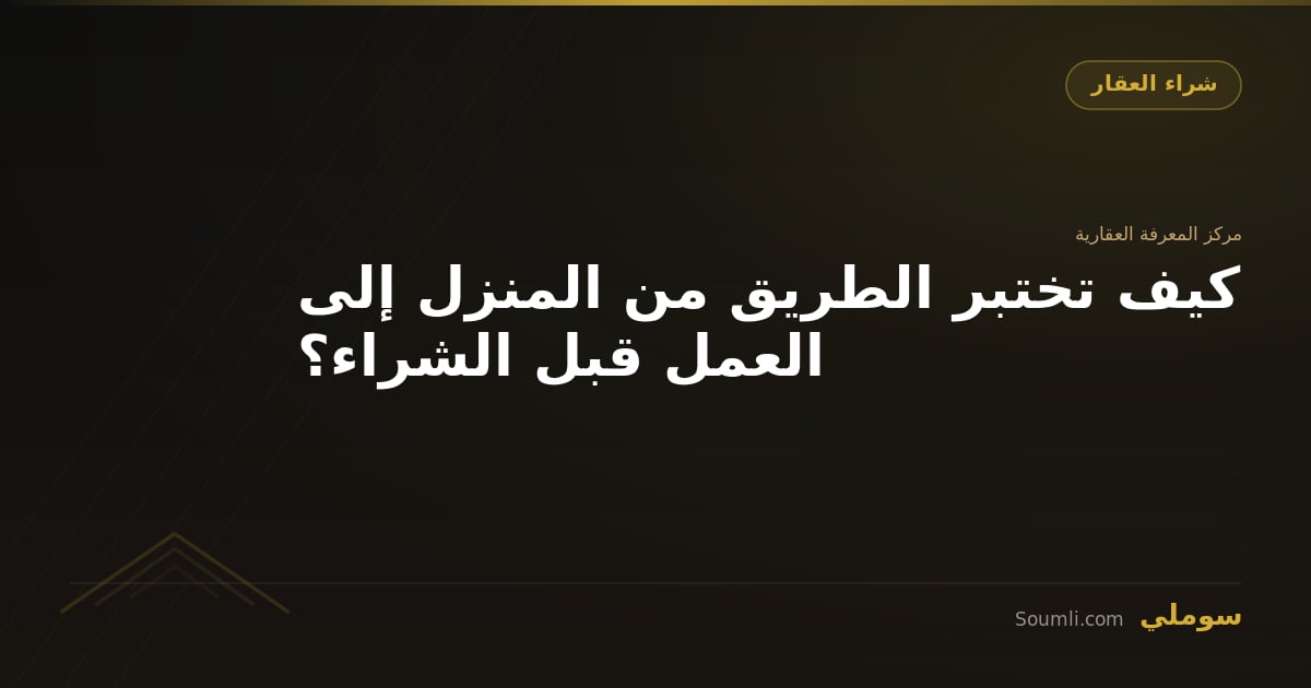 كيف تختبر الطريق من المنزل إلى العمل قبل الشراء؟