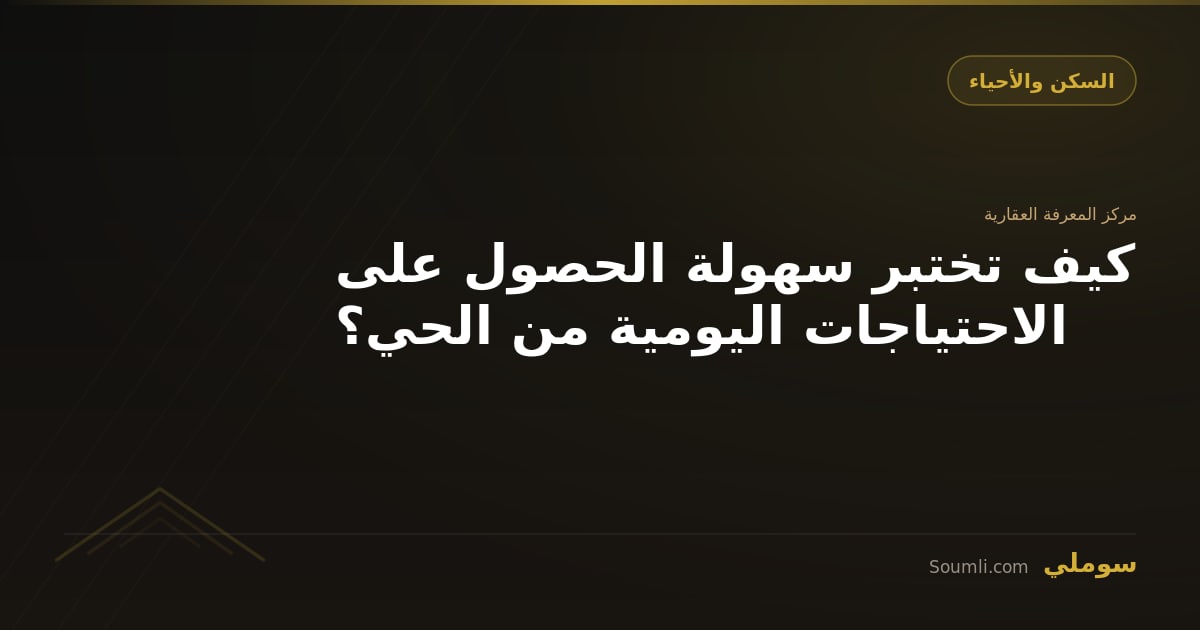 كيف تختبر سهولة الحصول على الاحتياجات اليومية من الحي؟