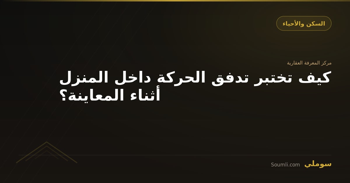 كيف تختبر تدفق الحركة داخل المنزل أثناء المعاينة؟