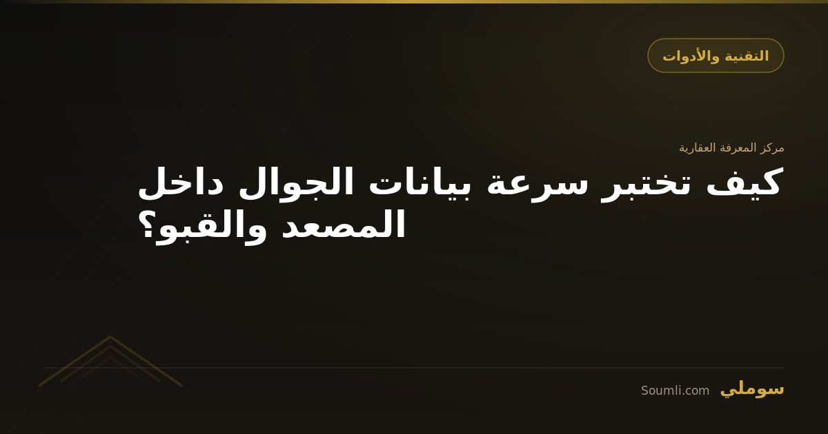 كيف تختبر سرعة بيانات الجوال داخل المصعد والقبو؟
